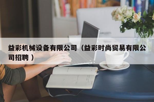 益彩機械設(shè)備有限公司（益彩時尚貿(mào)易有限公司招聘 ）