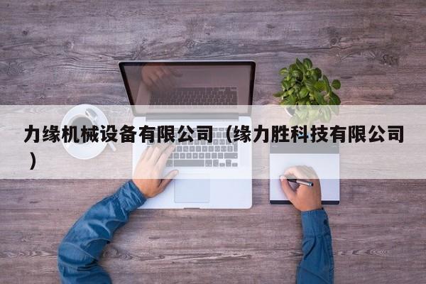 力緣機(jī)械設(shè)備有限公司（緣力勝科技有限公司 ）