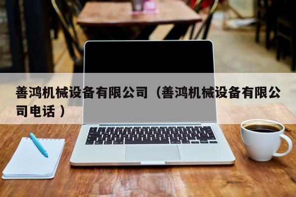 善鴻機械設(shè)備有限公司（善鴻機械設(shè)備有限公司電話 ）