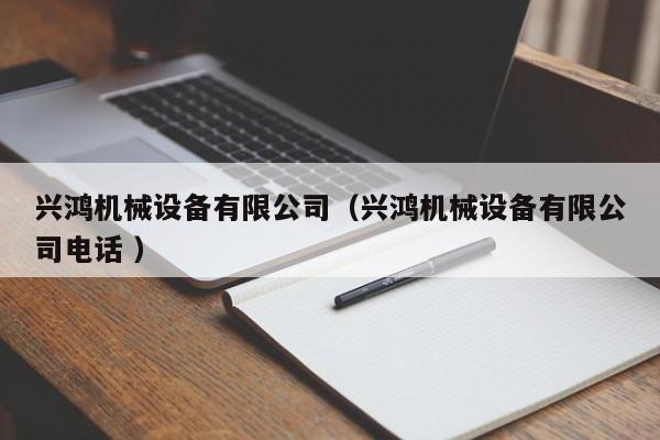 興鴻機(jī)械設(shè)備有限公司（興鴻機(jī)械設(shè)備有限公司電話 ）