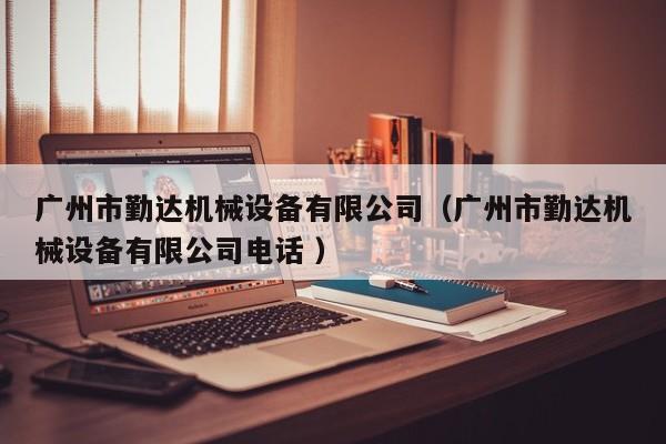 廣州市勤達(dá)機(jī)械設(shè)備有限公司（廣州市勤達(dá)機(jī)械設(shè)備有限公司電話 ）