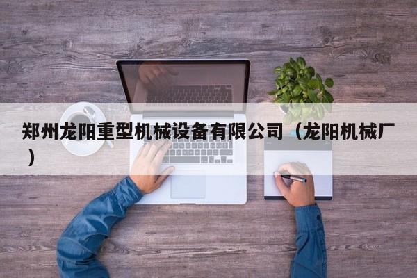 鄭州龍陽重型機械設(shè)備有限公司（龍陽機械廠 ）