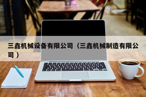 三鑫機械設(shè)備有限公司（三鑫機械制造有限公司 ）