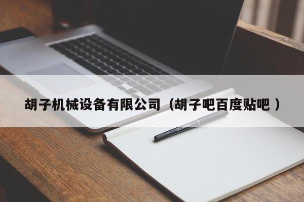 胡子機械設(shè)備有限公司（胡子吧百度貼吧 ）