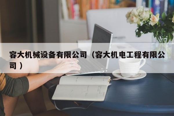 容大機(jī)械設(shè)備有限公司（容大機(jī)電工程有限公司 ）