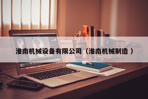 淮南機械設(shè)備有限公司（淮南機械制造 ）