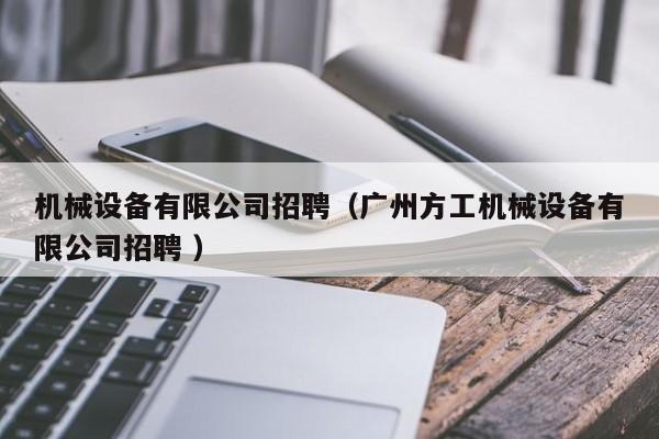 機(jī)械設(shè)備有限公司招聘（廣州方工機(jī)械設(shè)備有限公司招聘 ）