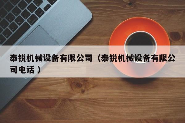 泰銳機(jī)械設(shè)備有限公司（泰銳機(jī)械設(shè)備有限公司電話 ）