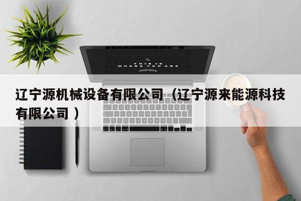 遼寧源機(jī)械設(shè)備有限公司（遼寧源來(lái)能源科技有限公司 ）