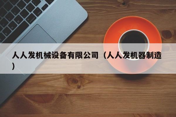 人人發(fā)機(jī)械設(shè)備有限公司（人人發(fā)機(jī)器制造 ）