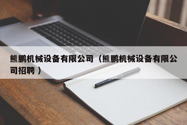 熊鵬機(jī)械設(shè)備有限公司（熊鵬機(jī)械設(shè)備有限公司招聘 ）