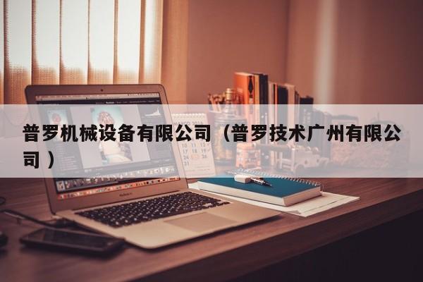 普羅機械設(shè)備有限公司（普羅技術(shù)廣州有限公司 ）