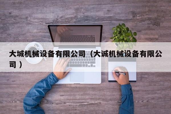 大城機(jī)械設(shè)備有限公司（大誠(chéng)機(jī)械設(shè)備有限公司 ）